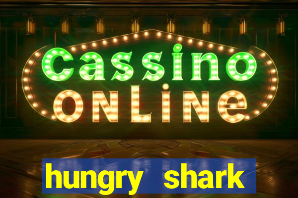 hungry shark evolution dinheiro infinito ios